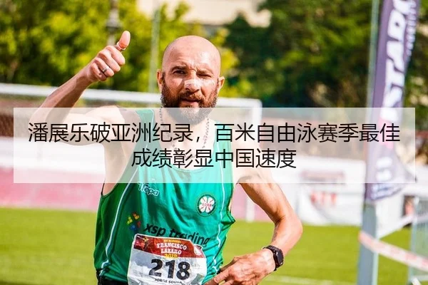 潘展乐破亚洲纪录，百米自由泳赛季最佳成绩彰显中国速度